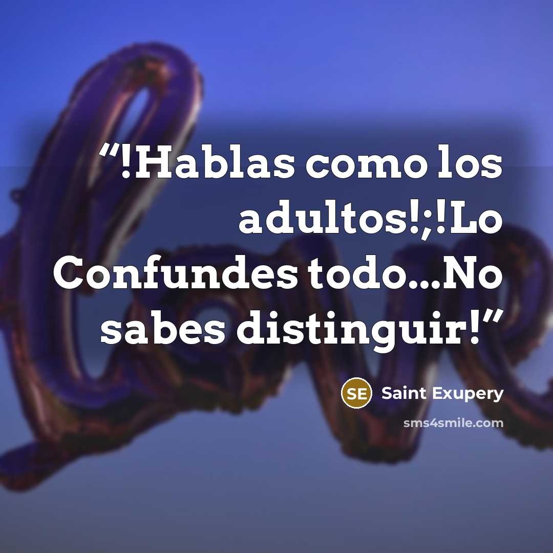“!Hablas como los adultos!;!Lo Confundes todo...No sabes distinguir!” quote by Saint Exupery