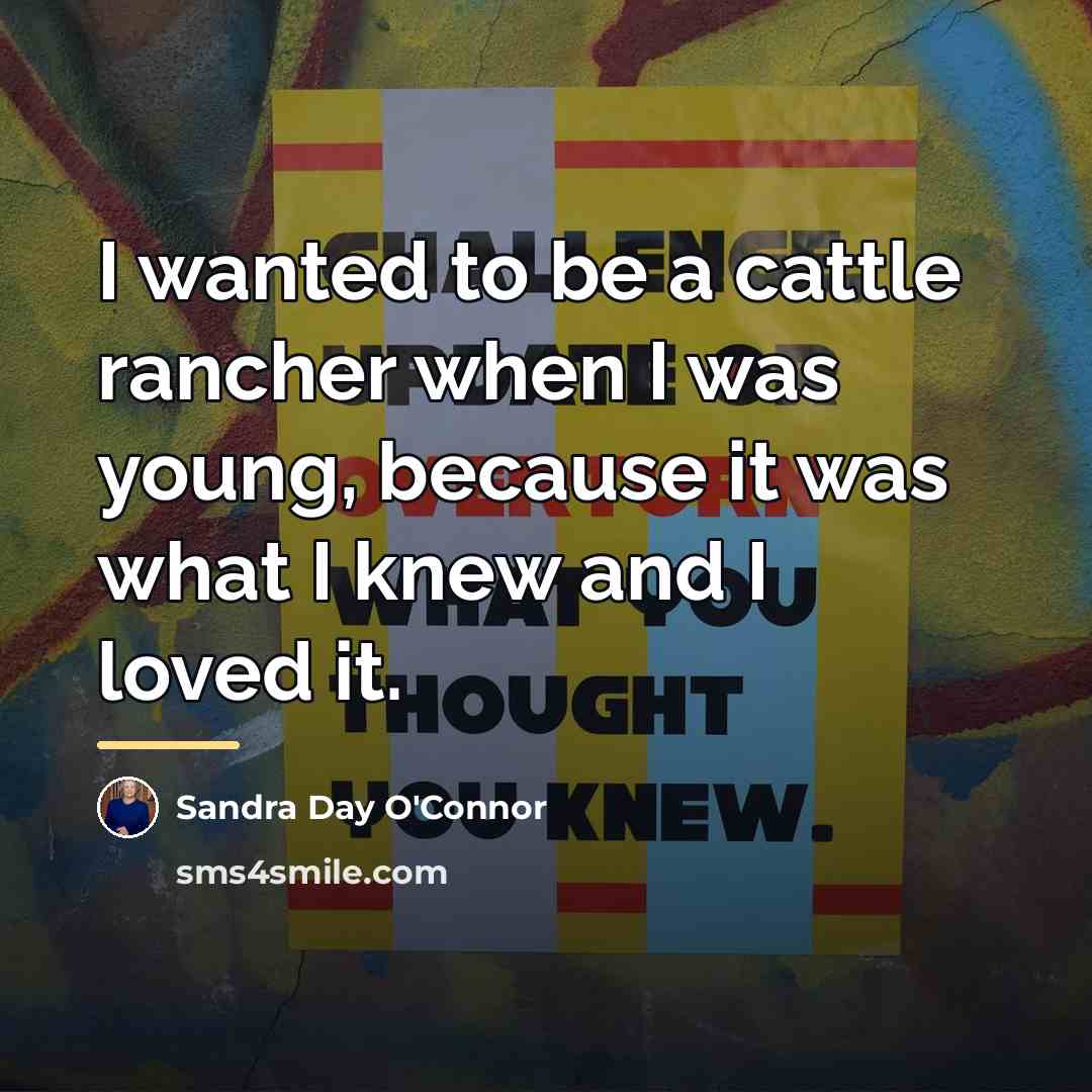 “I wanted to be a cattle rancher when I was…” quote by Sandra Day O'Connor