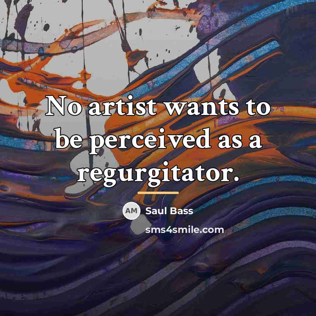 “No artist wants to be perceived as a regurgitator.…” quote by Saul Bass