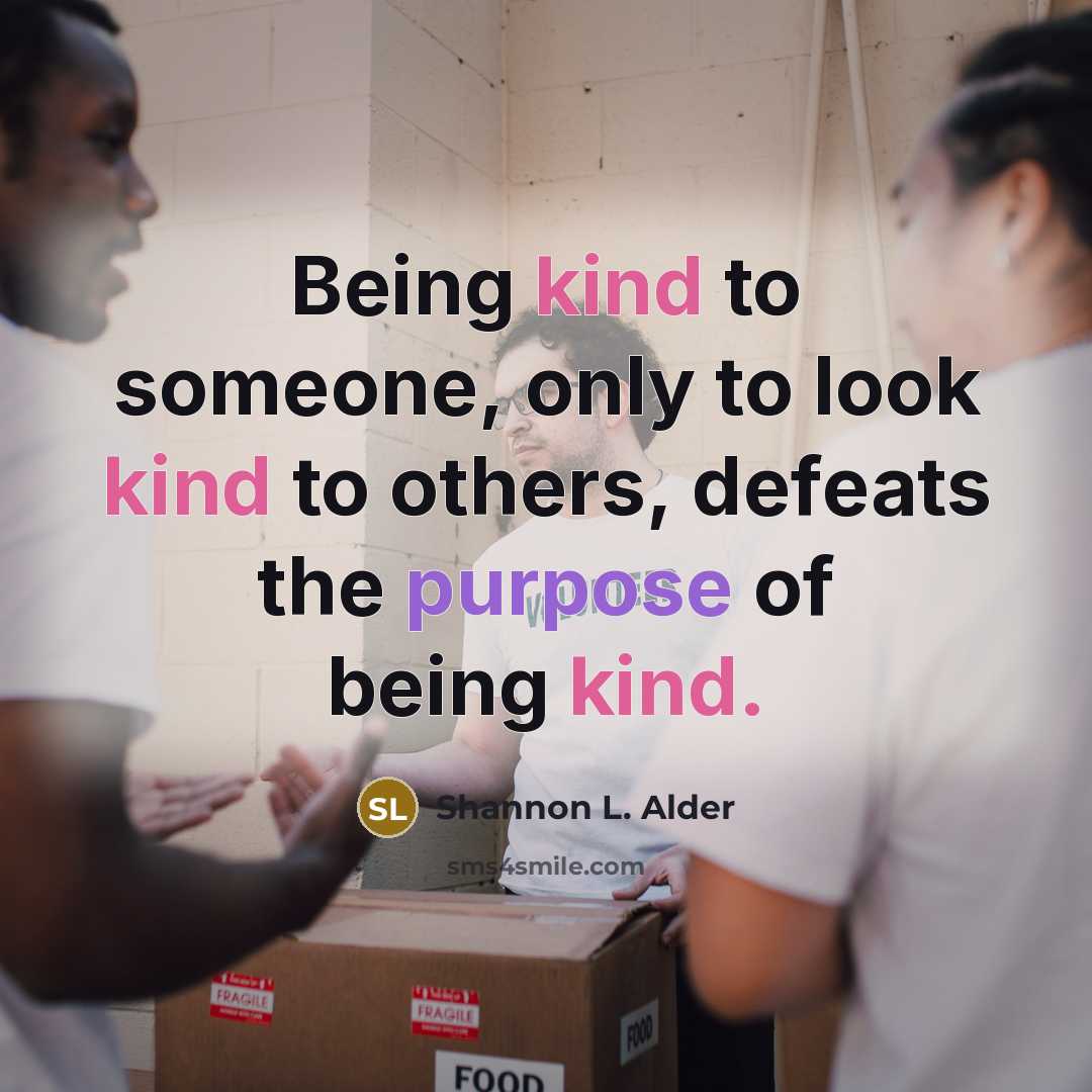 “Being kind to someone, only to look kind to others,…” quote by Shannon L. Alder