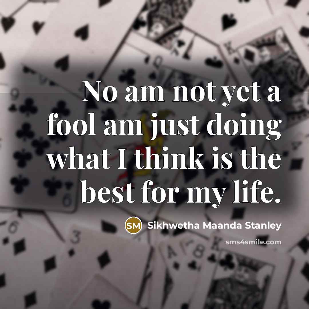 “No am not yet a fool am just doing what…” quote by Sikhwetha Maanda Stanley