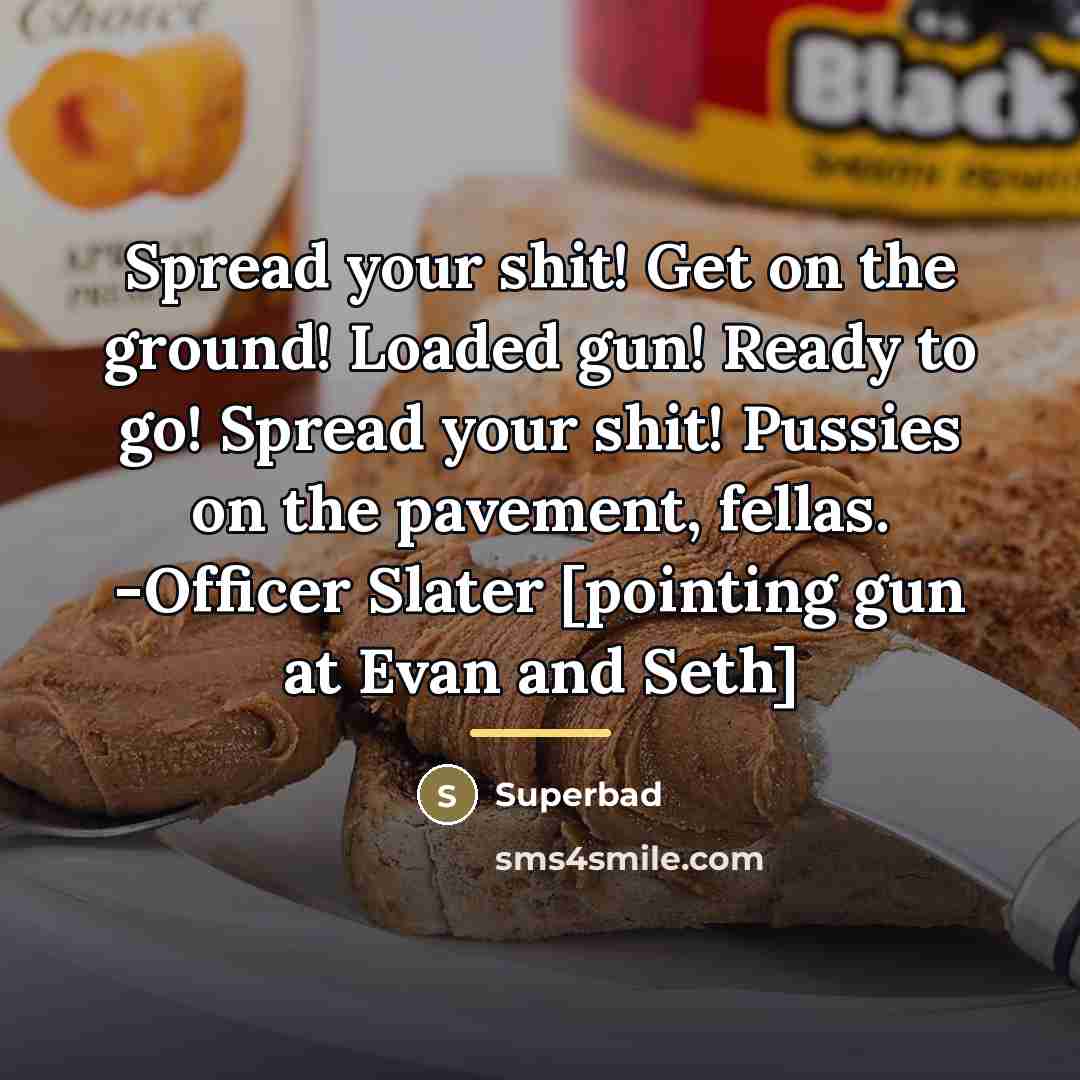 “Spread your shit! Get on the ground! Loaded gun! Ready…” quote by Superbad