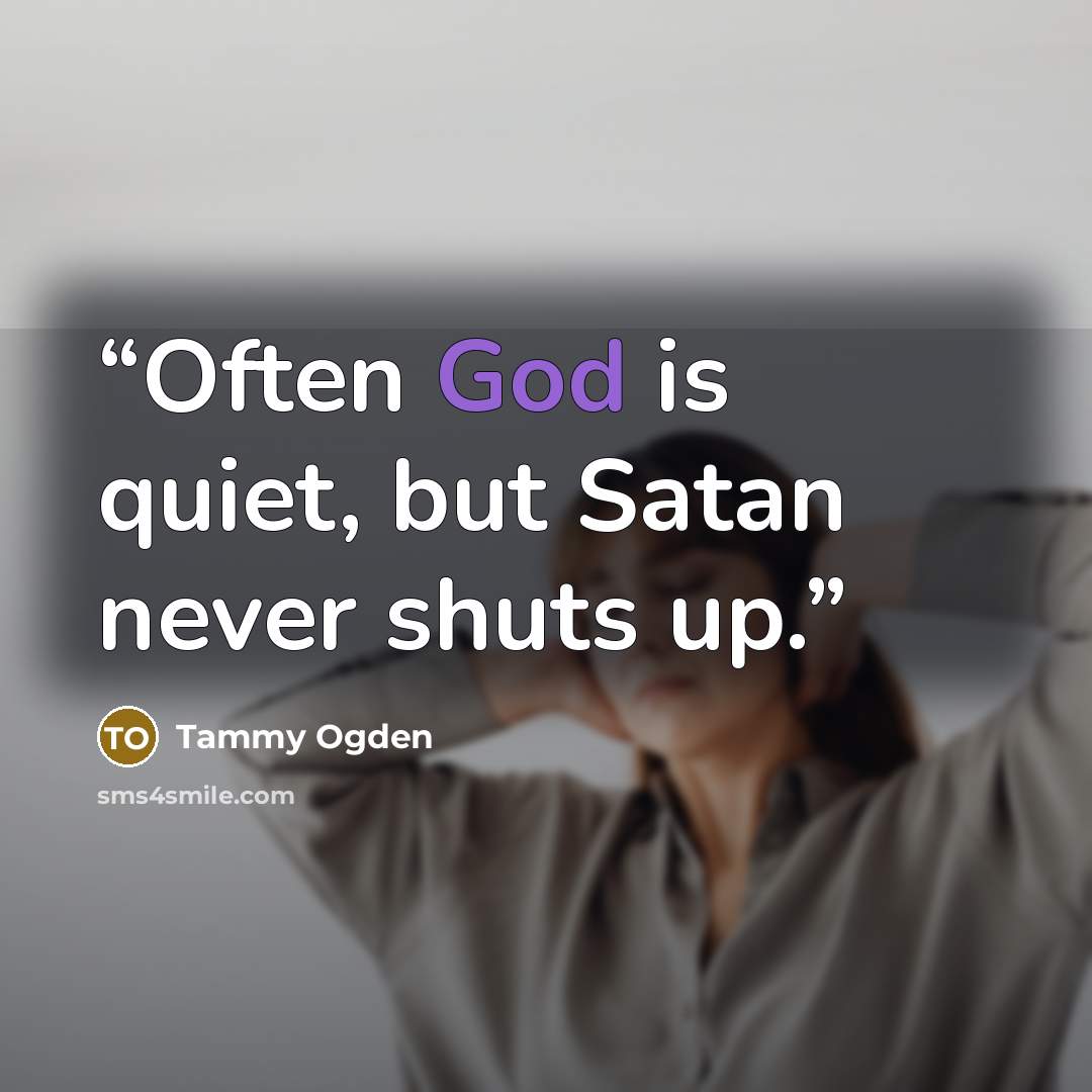 “Often God is quiet, but Satan never shuts up.” quote by Tammy Ogden
