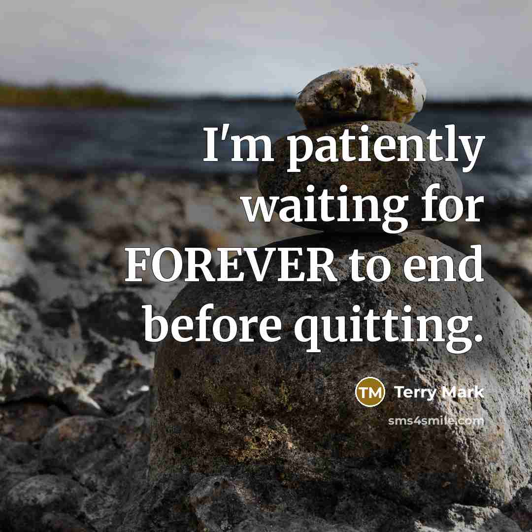 “I'm patiently waiting for FOREVER to end before quitting.…” quote by Terry Mark