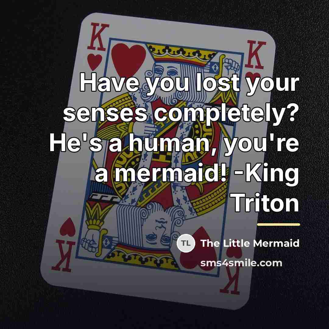 “Have you lost your senses completely? He's a human, you're…” quote by The Little Mermaid