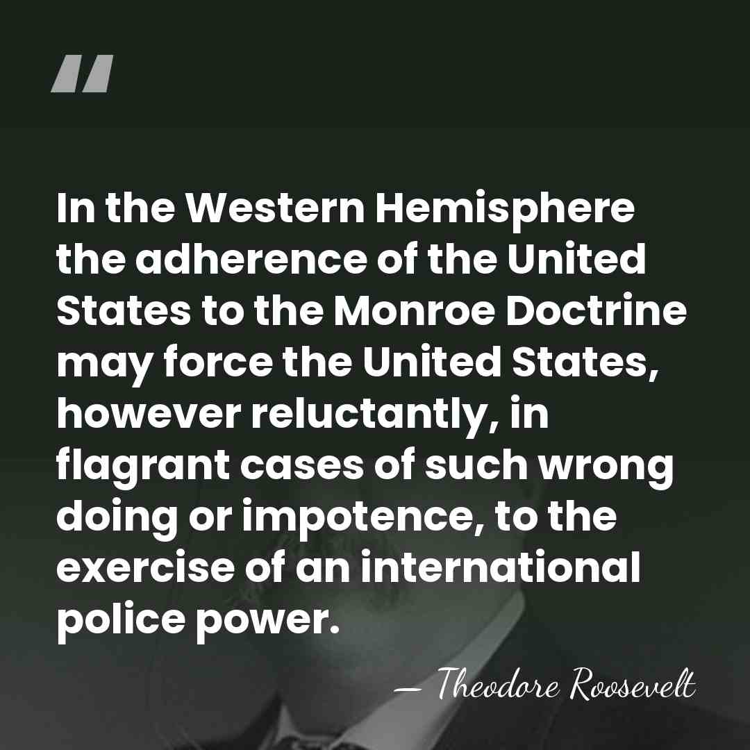 In the Western Hemisphere the adherence of the United States to the&hellip; - Theodore Roosevelt