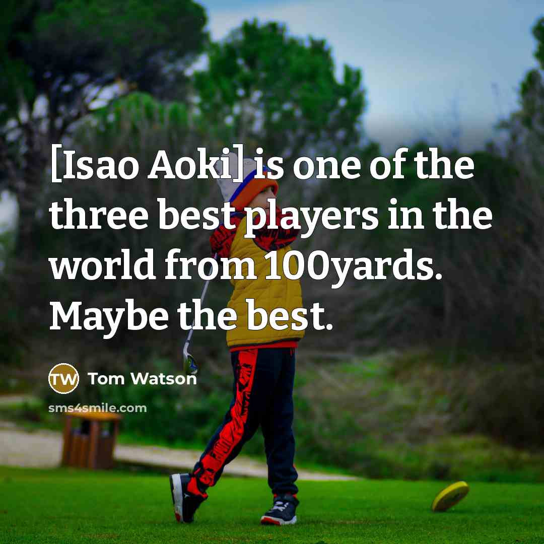 “[Isao Aoki] is one of the three best players in…” quote by Tom Watson