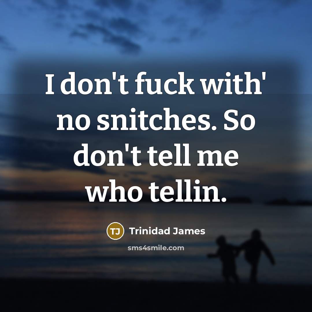 “I don't fuck with' no snitches. So don't tell me who tellin.” quote by Trinidad James