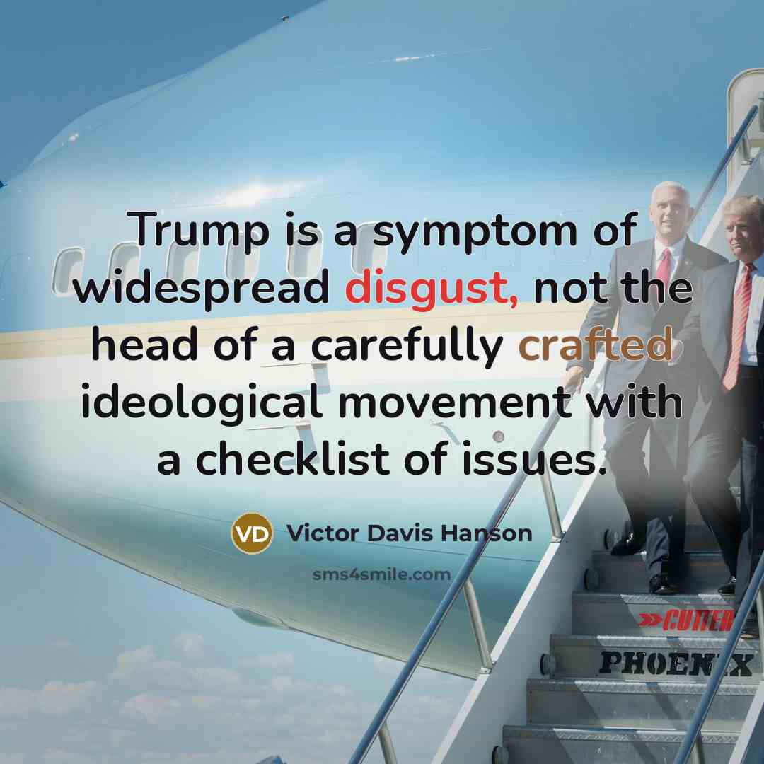 “Trump is a symptom of widespread disgust, not the head of a carefully crafted ideological movement with a checklist of issues.” quote by Victor Davis Hanson