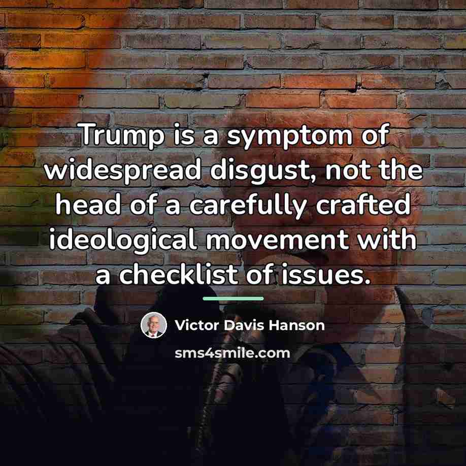 “Trump is a symptom of widespread disgust, not the head…” quote by Victor Davis Hanson