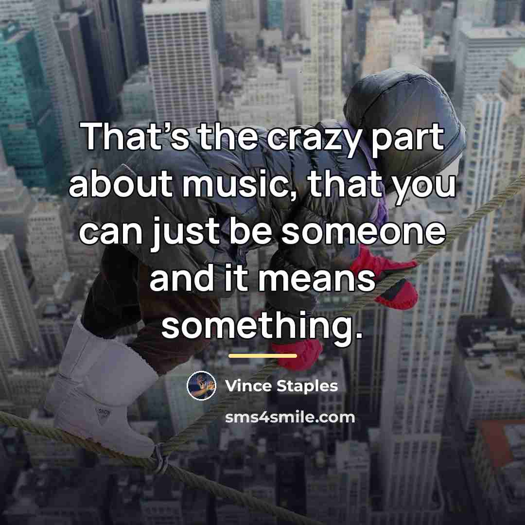 “That's the crazy part about music, that you can just…” quote by Vince Staples