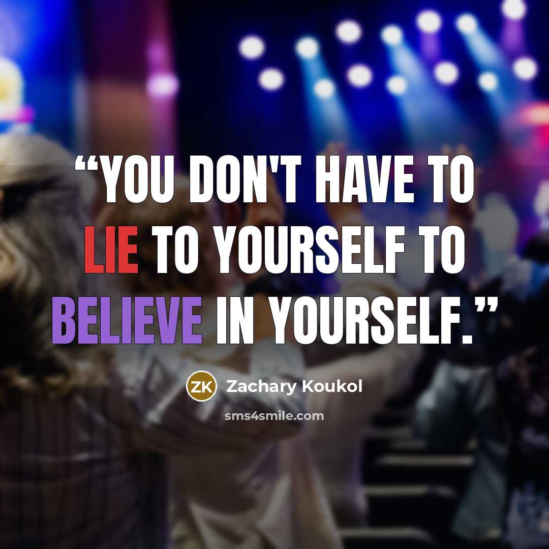 “You don't have to lie to yourself to believe in yourself.” quote by Zachary Koukol