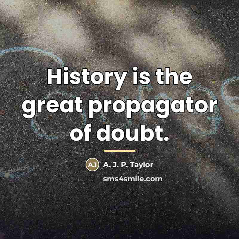 “History is the great propagator of doubt.…” quote by A. J. P. Taylor