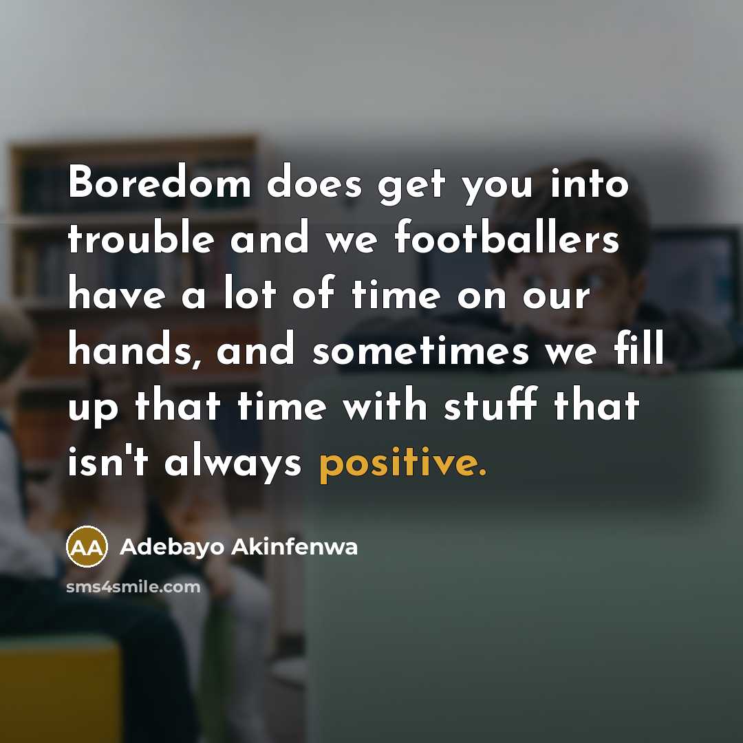 “Boredom does get you into trouble and we footballers have…” quote by Adebayo Akinfenwa