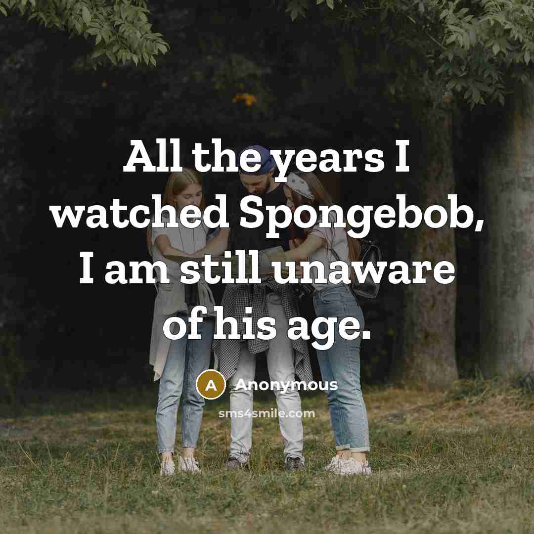 “All the years I watched Spongebob, I am still unaware…” quote by Anonymous