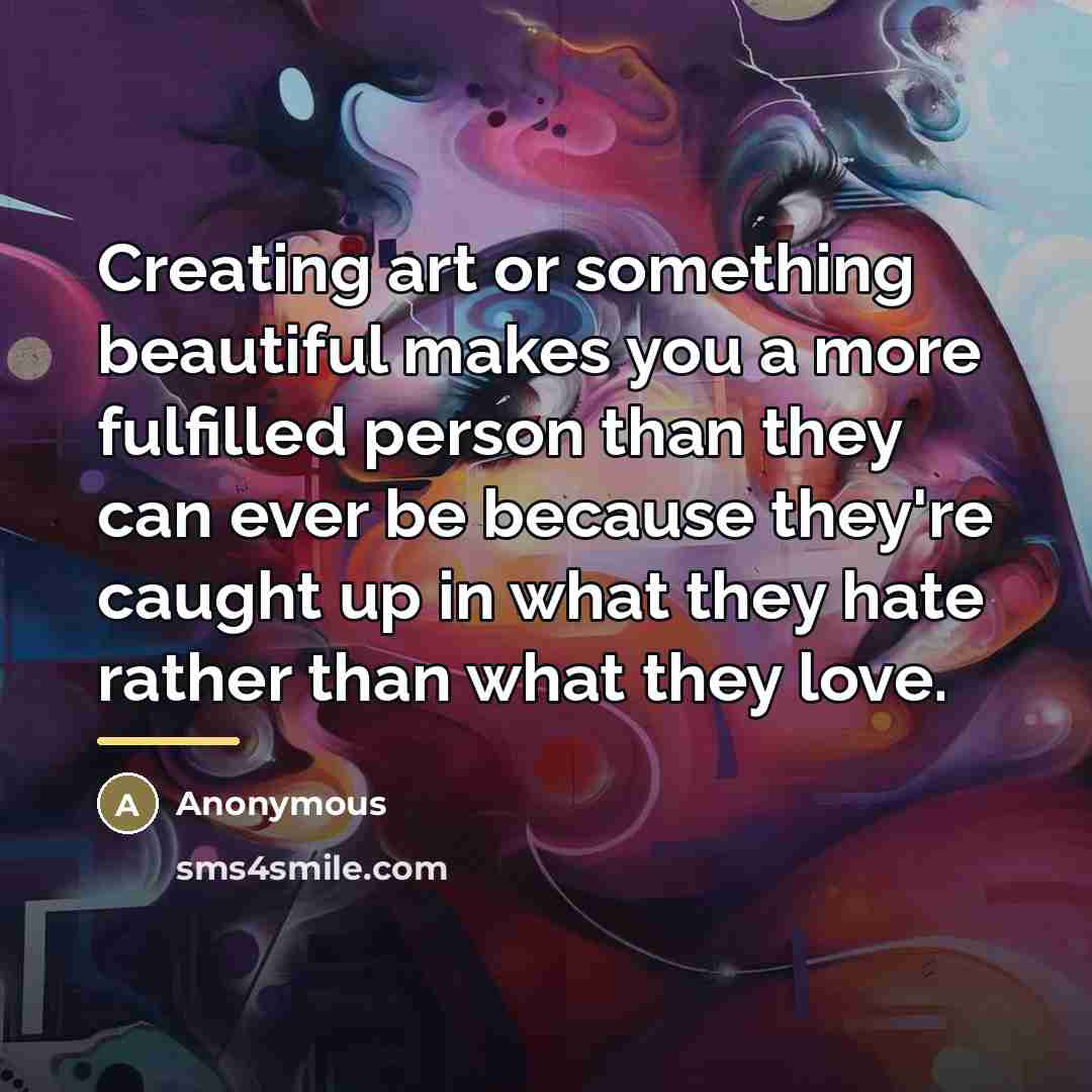 “Creating art or something beautiful makes you a more fulfilled…” quote by Anonymous