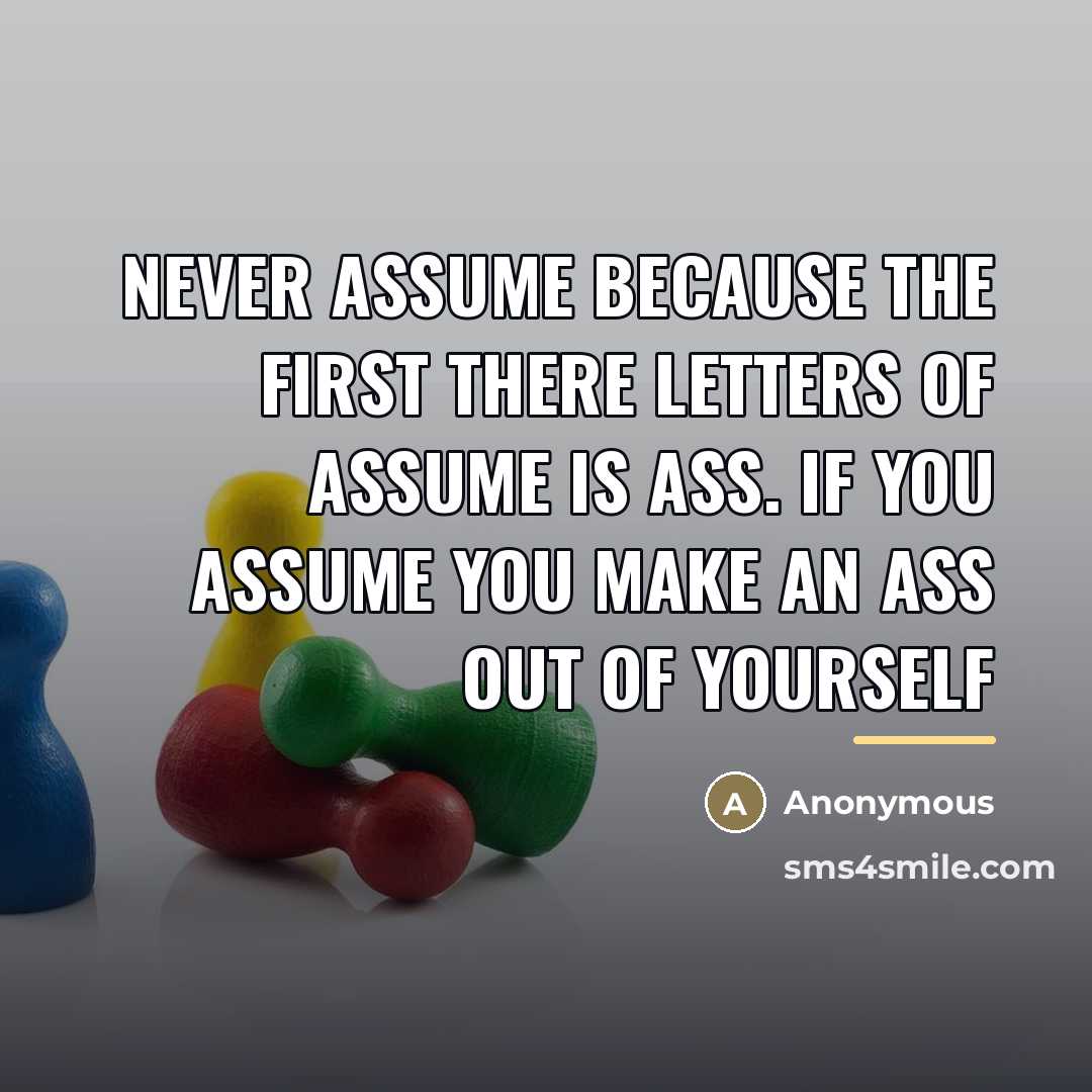 “Never ASSUME because the first there letters of ASSUME is…” quote by Anonymous