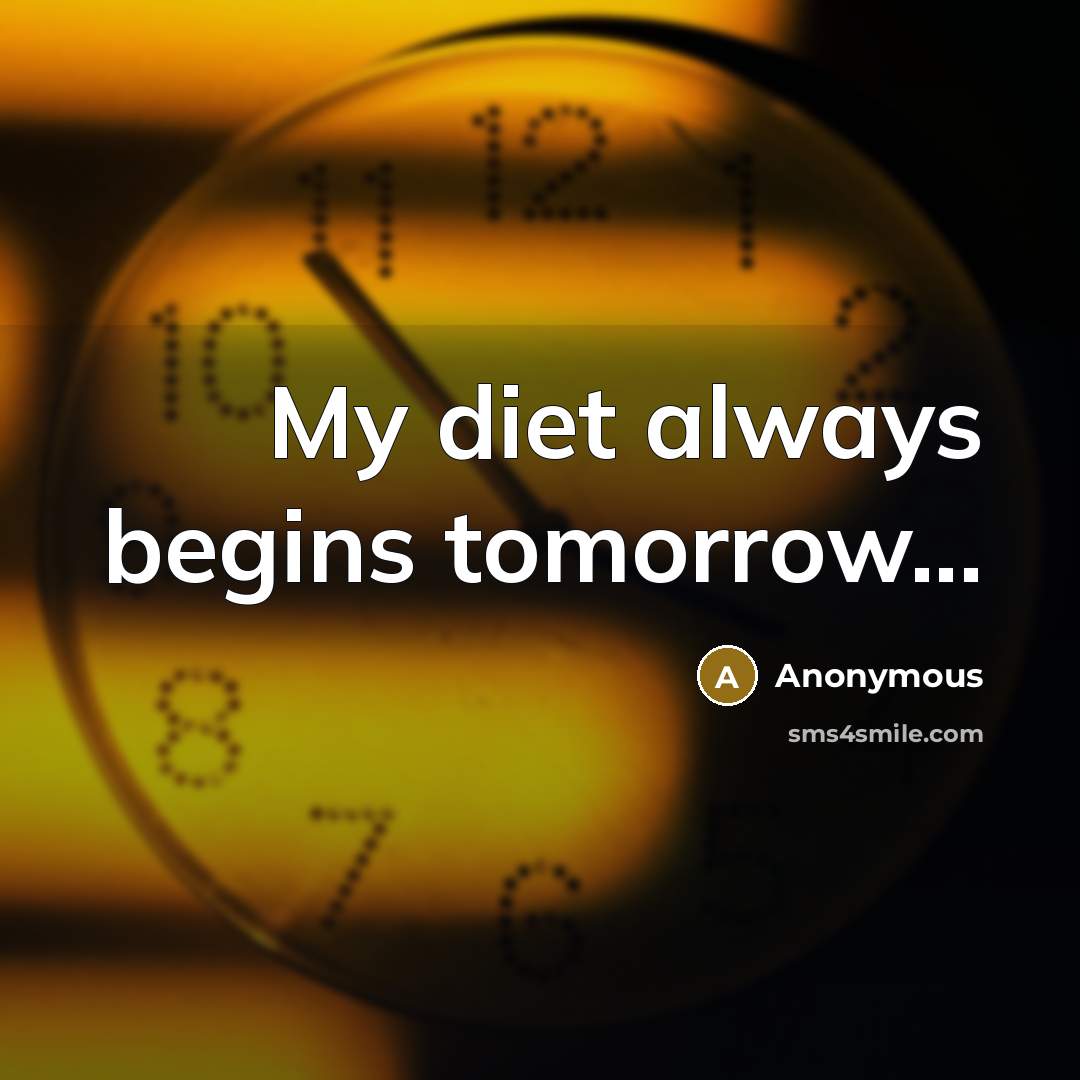 “My diet always begins tomorrow...” quote by Anonymous