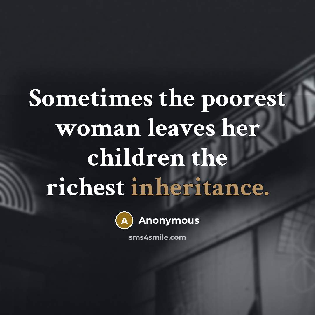“Sometimes the poorest woman leaves her children the richest inheritance.” quote by Anonymous