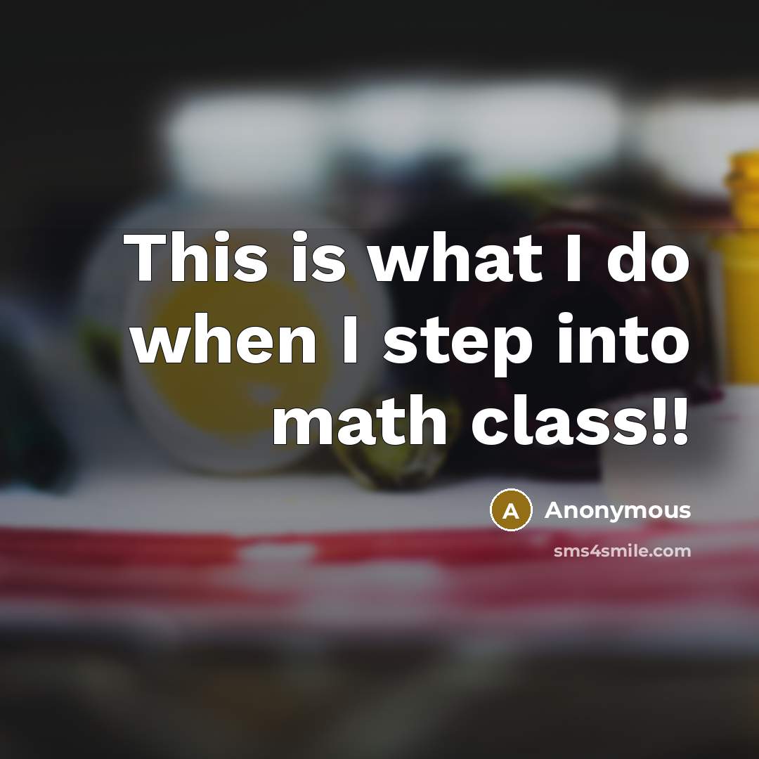 “This is what I do when I step into math class!!” quote by Anonymous