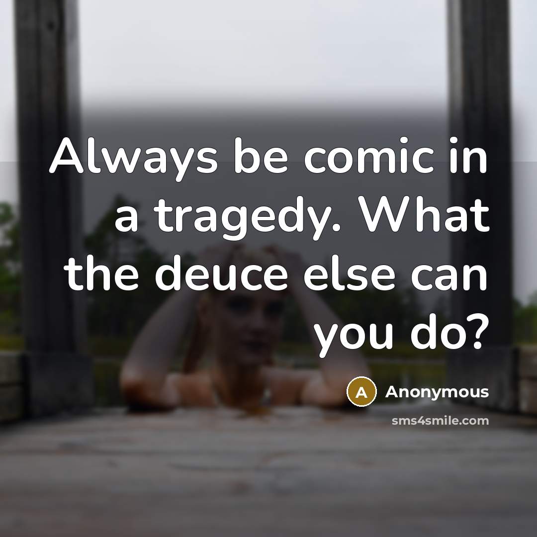 “Always be comic in a tragedy. What the deuce else can you do?” quote by Anonymous
