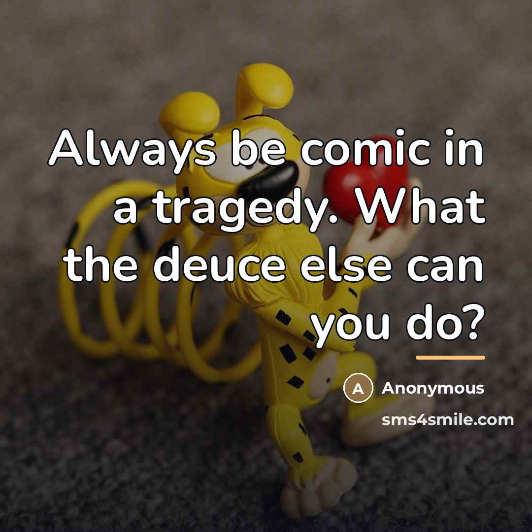 “Always be comic in a tragedy. What the deuce else…” quote by Anonymous