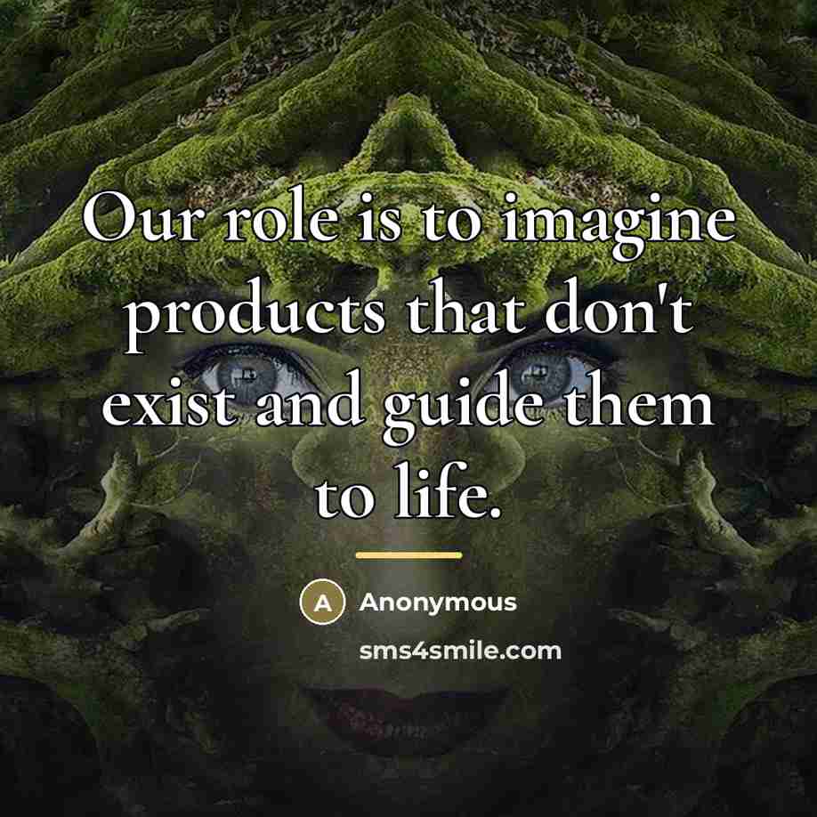 “Our role is to imagine products that don't exist and…” quote by Anonymous