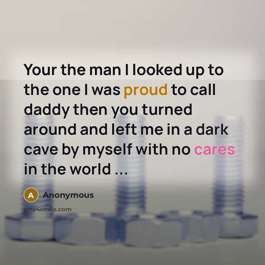 “Your the man I looked up to the one I was proud to call daddy then you turned around and left me in a dark cave by myself with no cares in the world ...” quote by Anonymous