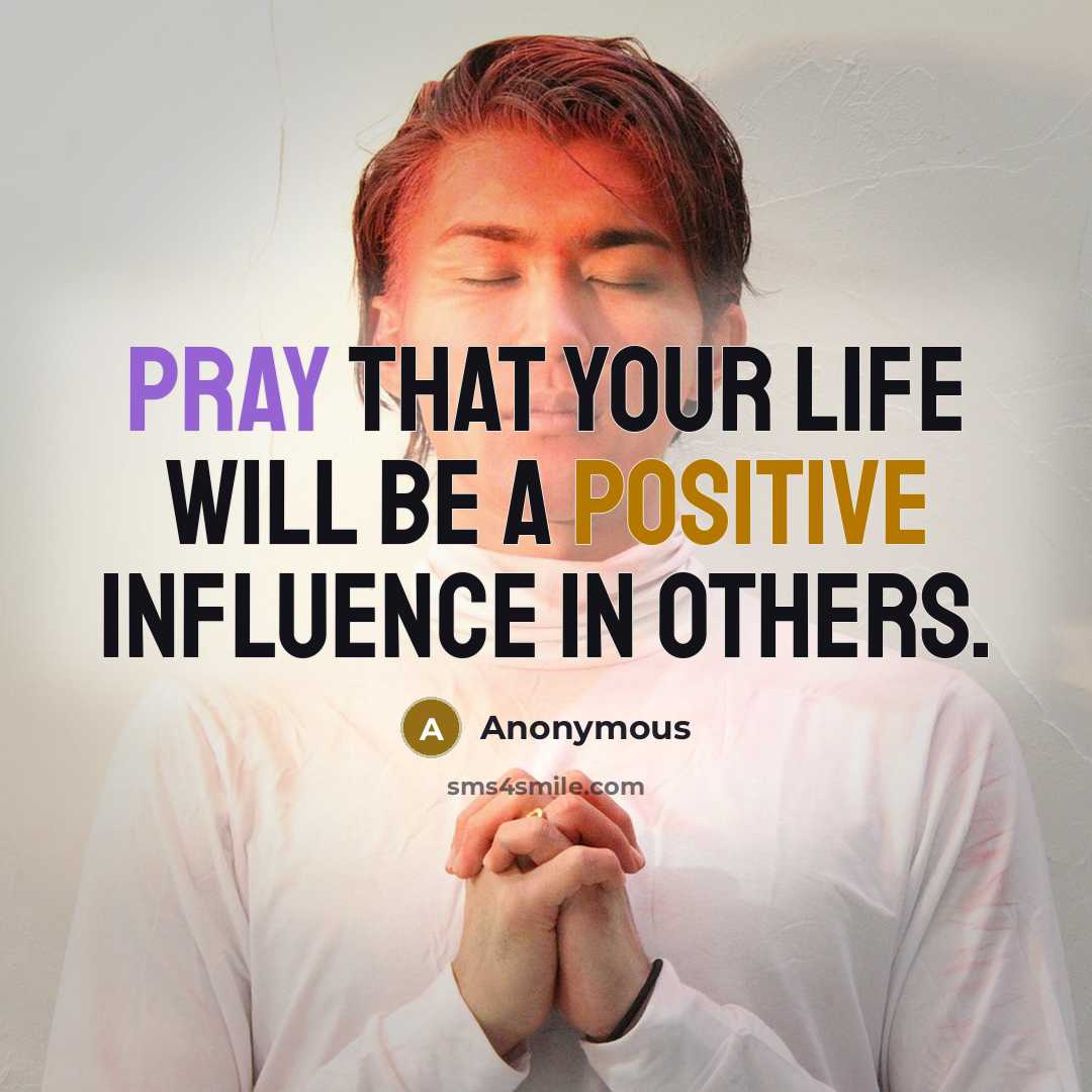 “Pray that your life will be a positive influence in…” quote by Anonymous