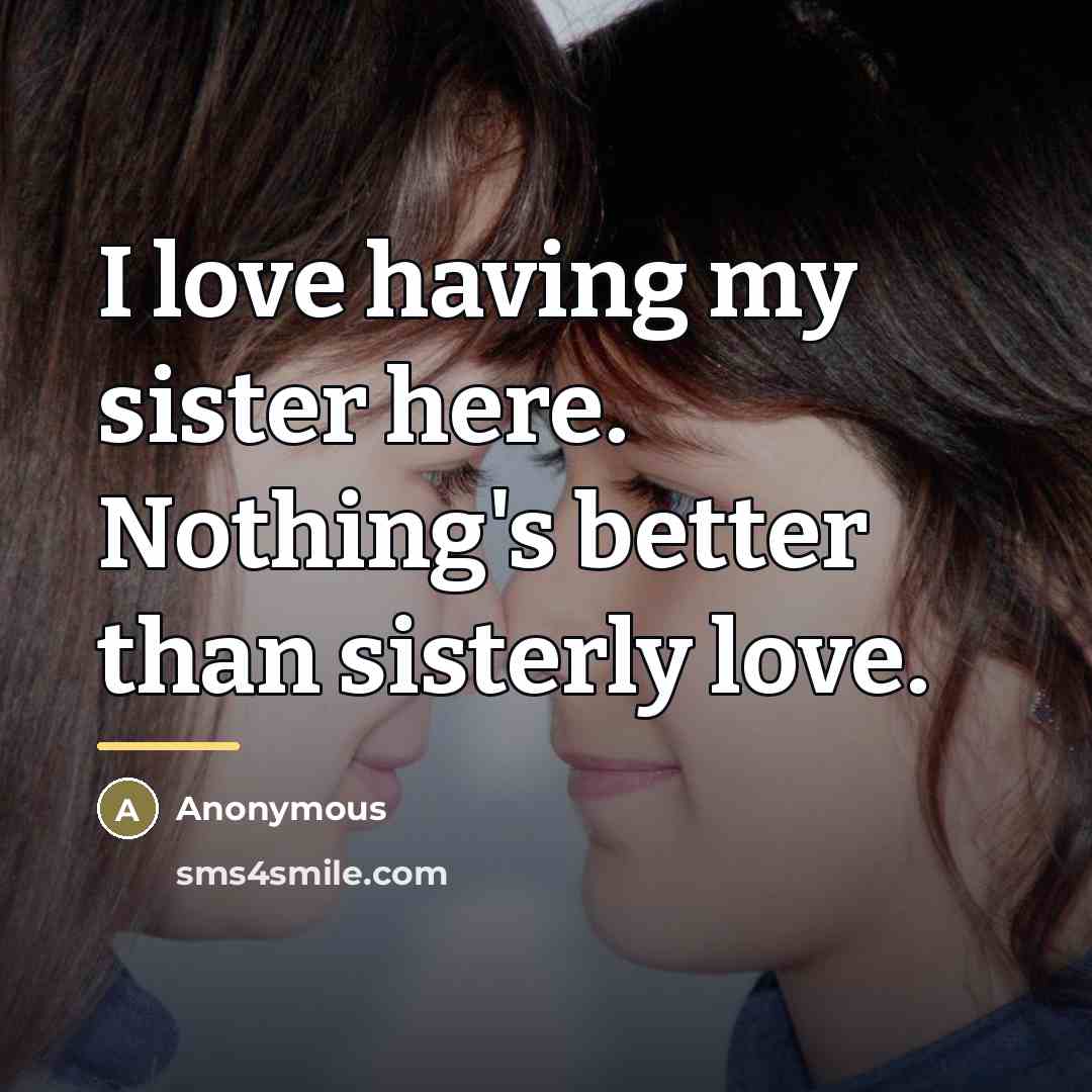 “I love having my sister here. Nothing's better than sisterly…” quote by Anonymous