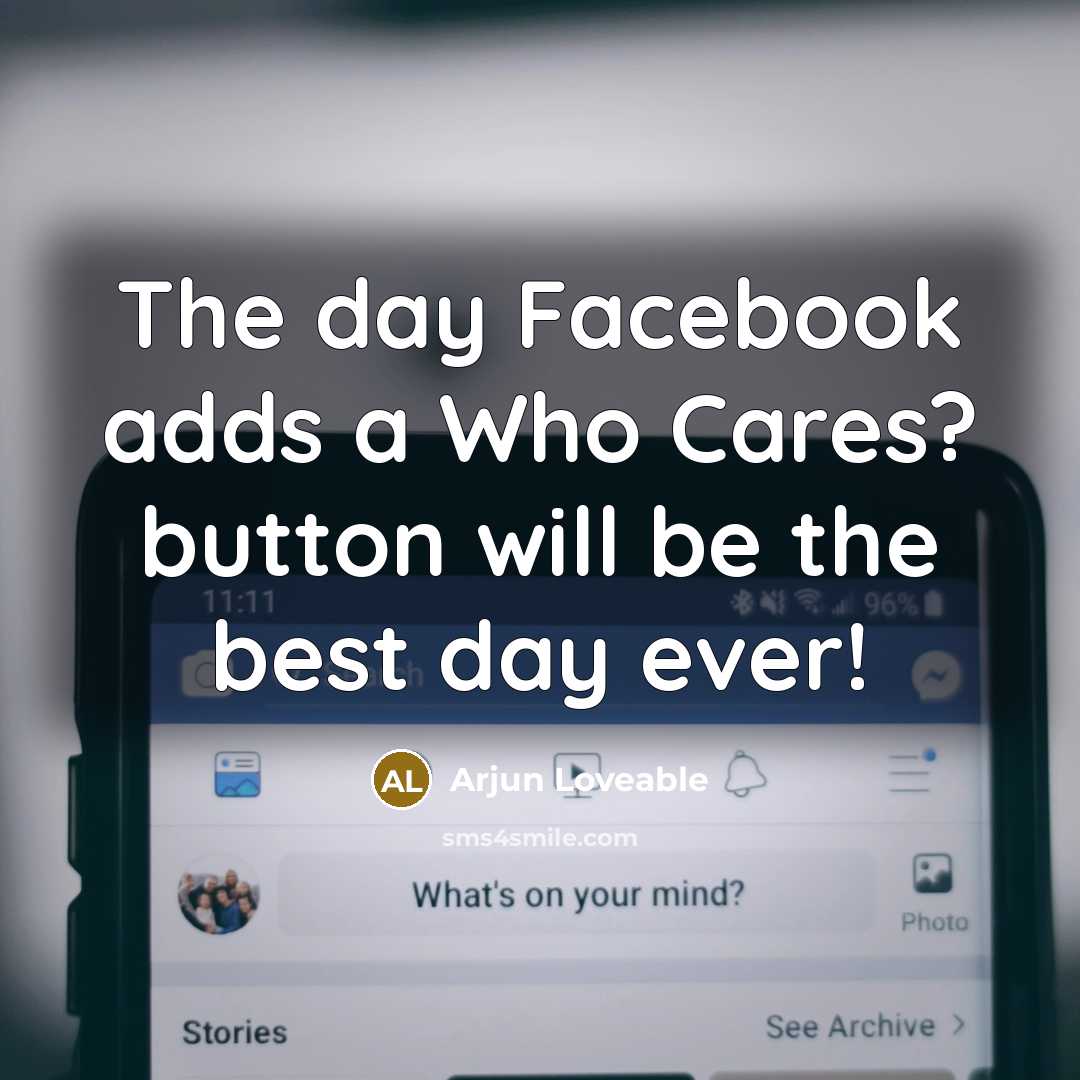 “The day Facebook adds a Who Cares? button will be the best day ever!” quote by Arjun Loveable