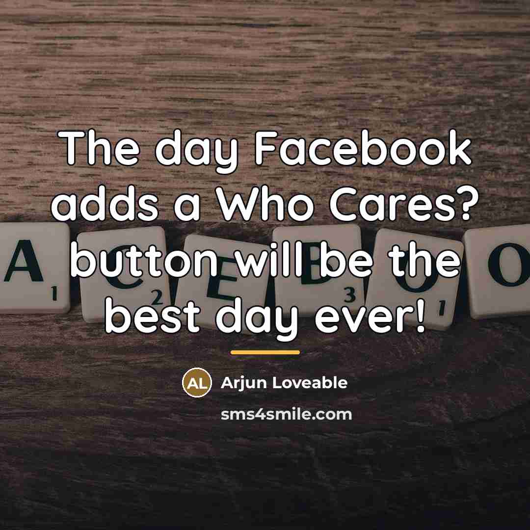 “The day Facebook adds a Who Cares? button will be…” quote by Arjun Loveable