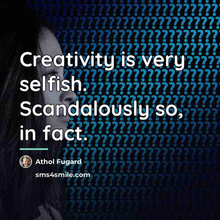“Creativity is very selfish. Scandalously so, in fact.…” quote by Athol Fugard