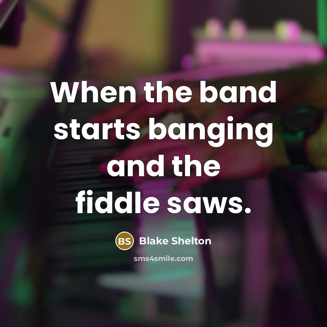 “When the band starts banging and the fiddle saws.…” quote by Blake Shelton