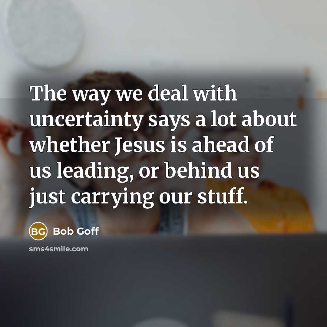 “The way we deal with uncertainty says a lot about…” quote by Bob Goff