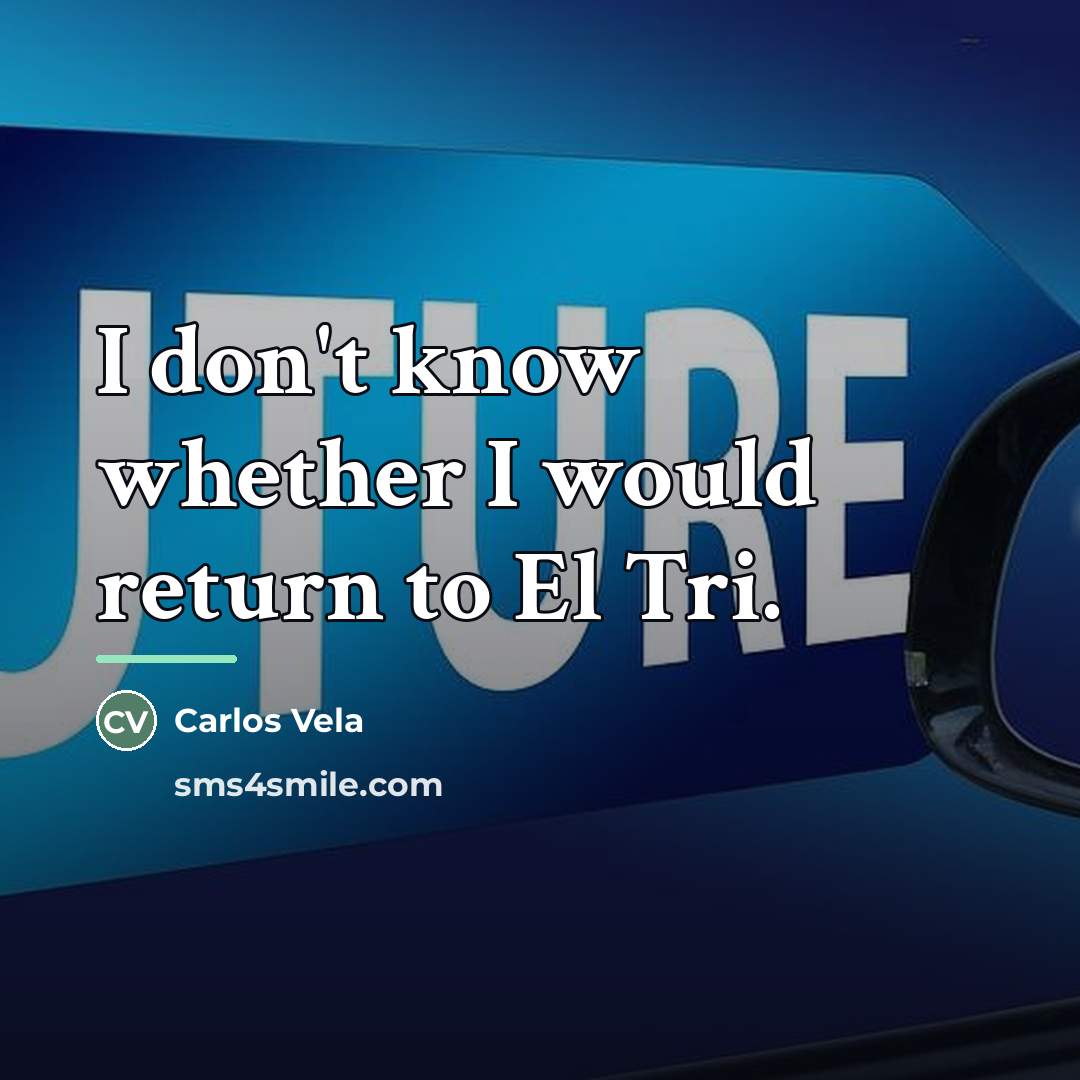 “I don't know whether I would return to El Tri.…” quote by Carlos Vela