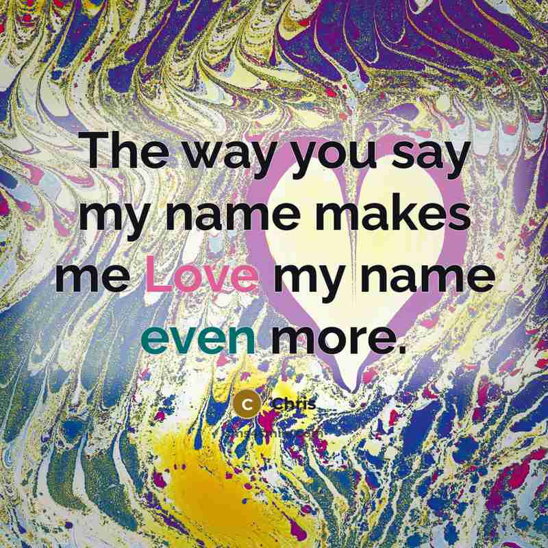 “The way you say my name makes me Love my…” quote by Chris