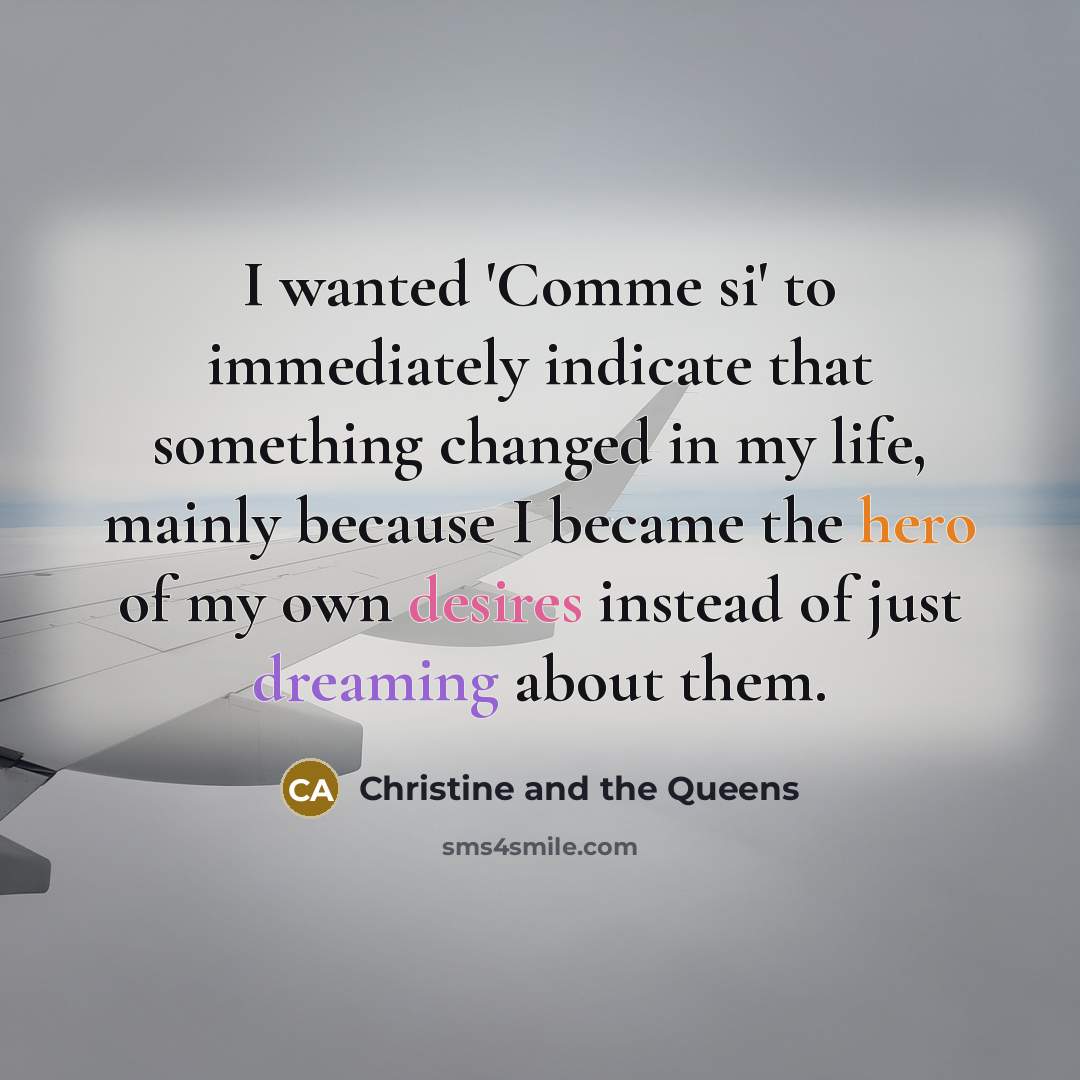 “I wanted 'Comme si' to immediately indicate that something changed in my life, mainly because I became the hero of my own desires instead of just dreaming about them.” quote by Christine and the Queens
