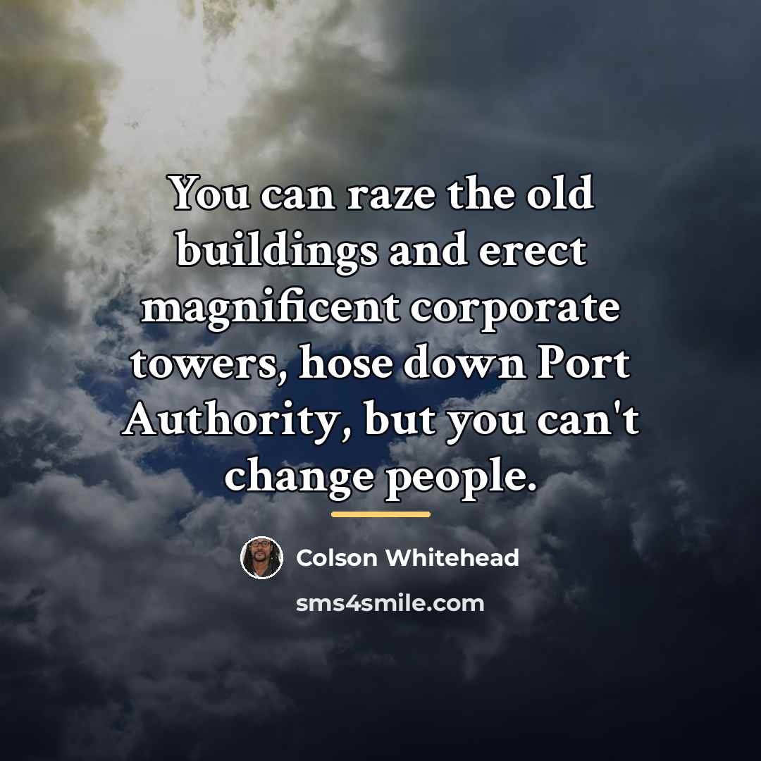 “You can raze the old buildings and erect magnificent corporate…” quote by Colson Whitehead
