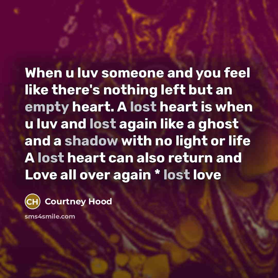 “When u luv someone and you feel like there's nothing left but an empty heart. A lost heart is when u luv and lost again like a ghost and a shadow with no light or life A lost heart can also return and Love all over again * lost love” quote by Courtney Hood