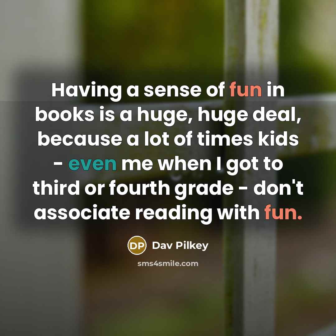 “Having a sense of fun in books is a huge,…” quote by Dav Pilkey