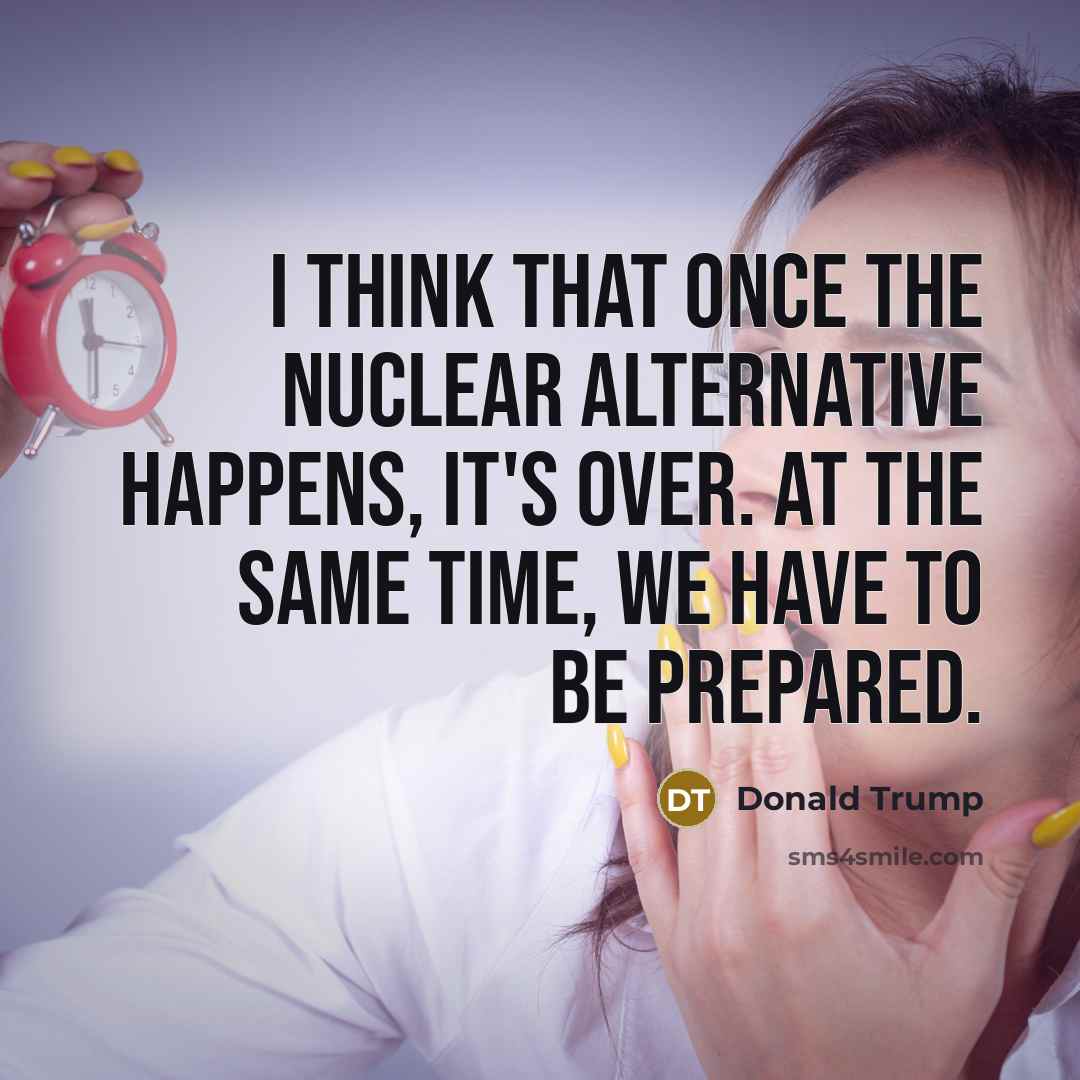 “I think that once the nuclear alternative happens, it's over.…” quote by Donald Trump