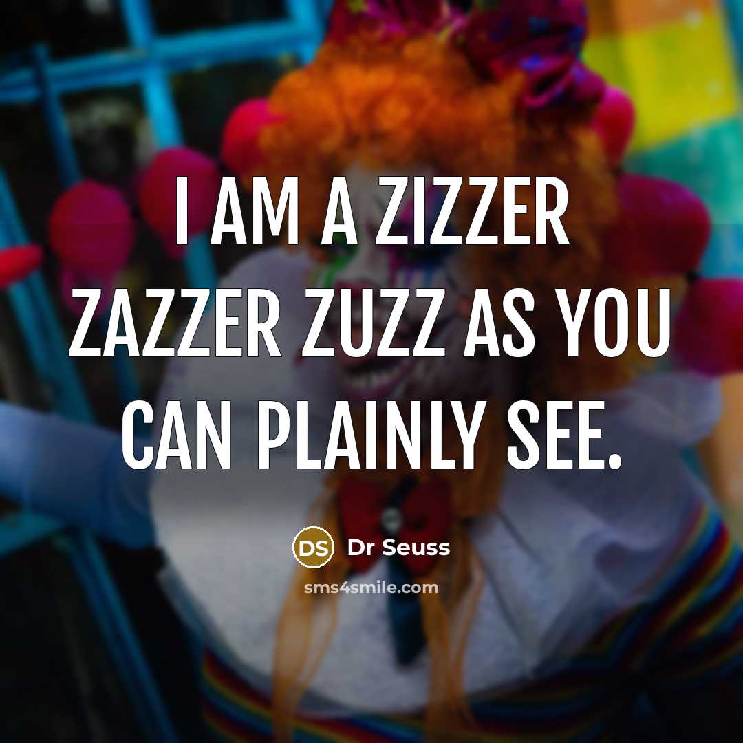 “I am a zizzer zazzer zuzz as you can plainly…” quote by Dr Seuss