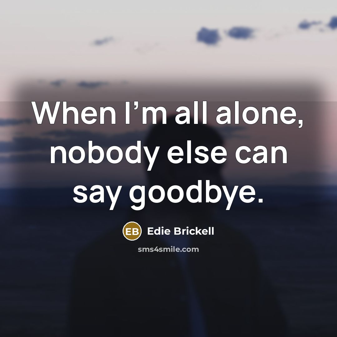 “When I'm all alone, nobody else can say goodbye.…” quote by Edie Brickell