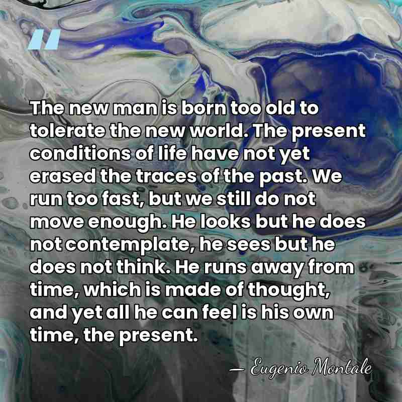 The new man is born too old to tolerate the new world.&hellip; - Eugenio Montale