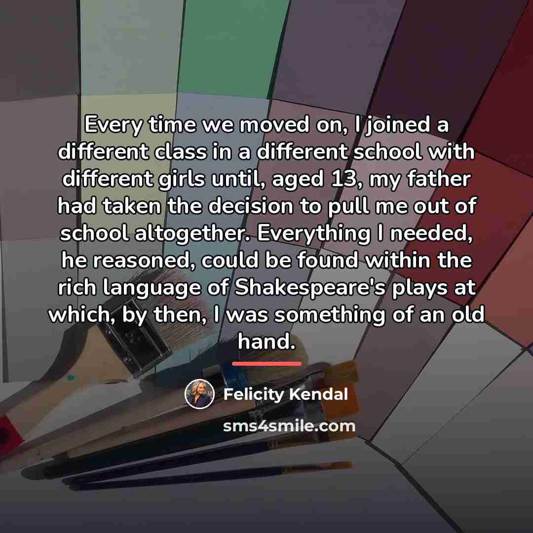 “Every time we moved on, I joined a different class…” quote by Felicity Kendal
