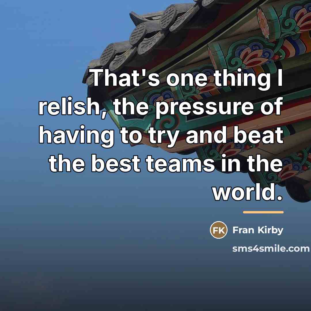 “That's one thing I relish, the pressure of having to…” quote by Fran Kirby
