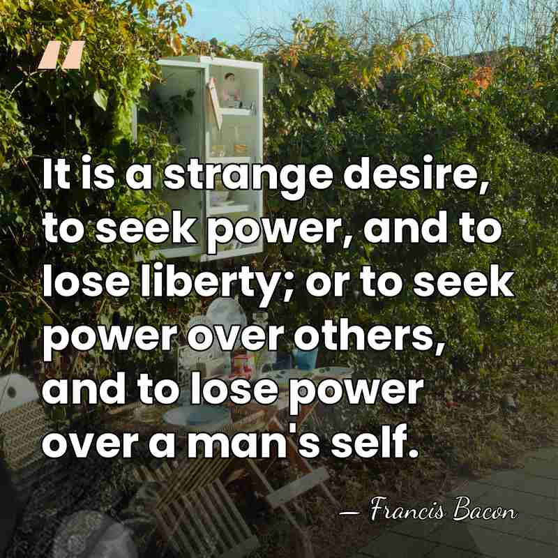 It is a strange desire, to seek power, and to lose liberty;&hellip; - Francis Bacon