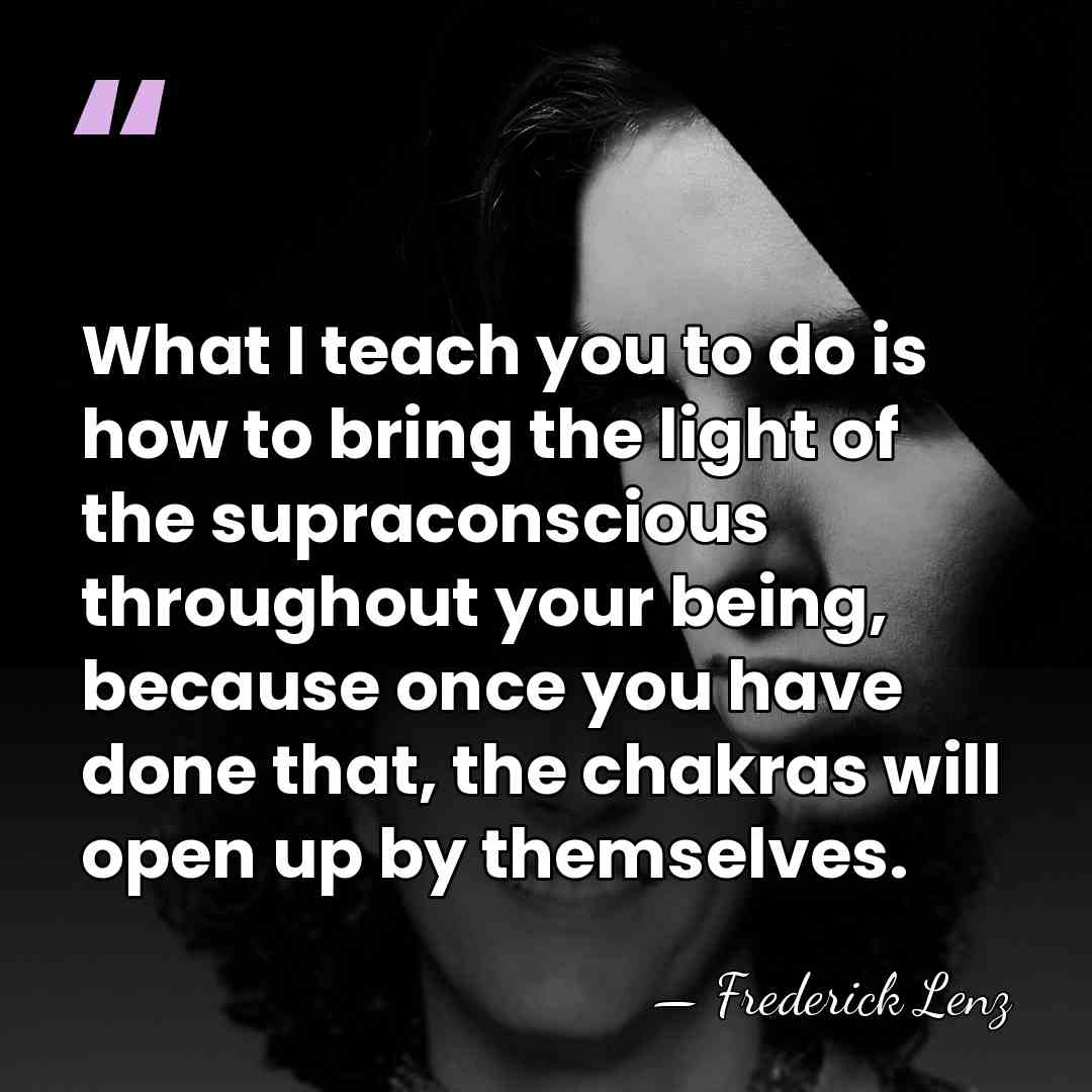 What I teach you to do is how to bring the light&hellip; - Frederick Lenz