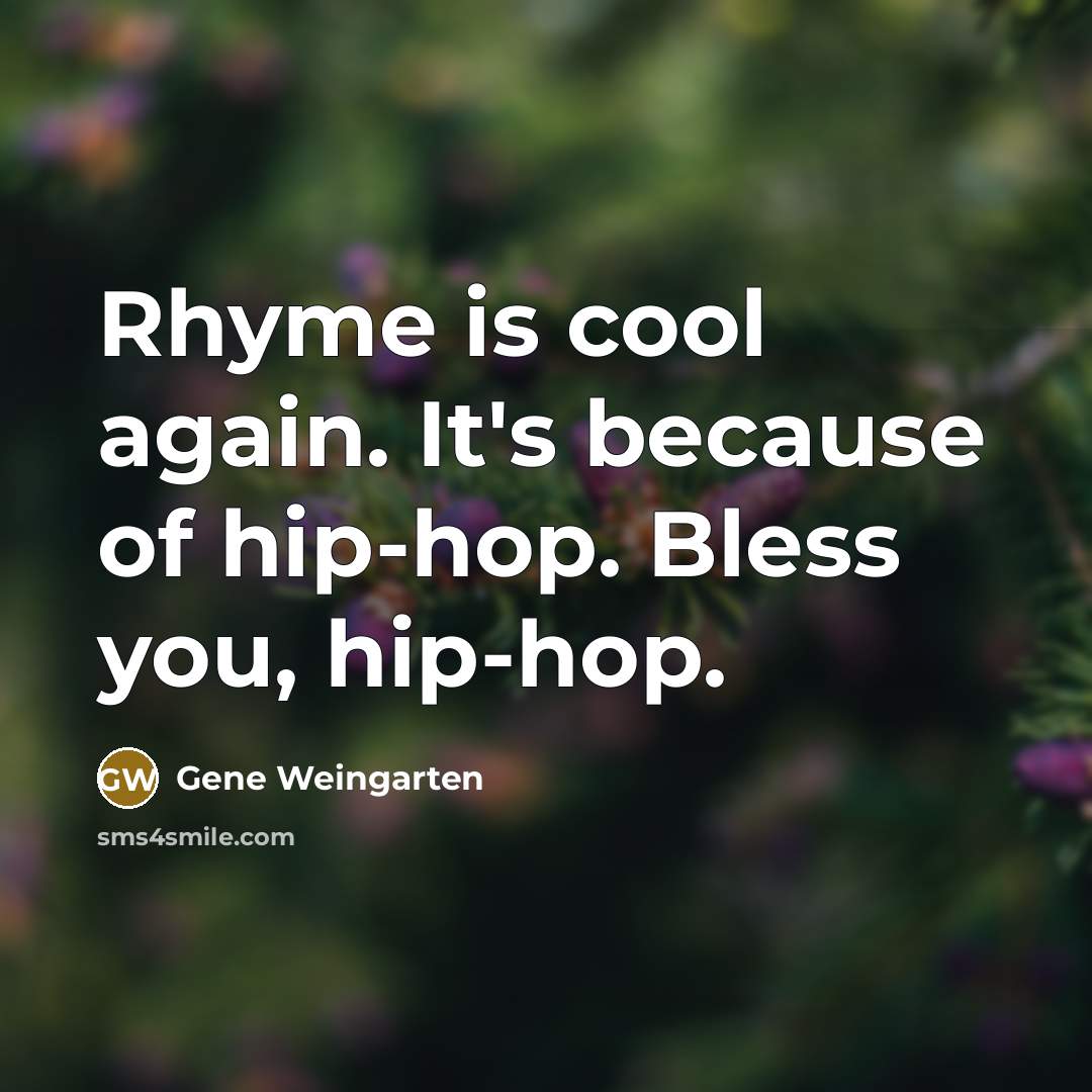 “Rhyme is cool again. It's because of hip-hop. Bless you,…” quote by Gene Weingarten